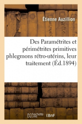 Des Paramétrites et périmétrites primitives phlegmons rétro-utérins, leur traitement