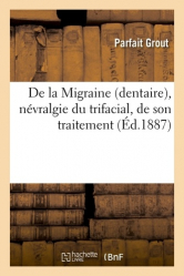 De la Migraine (dentaire), névralgie du trifacial, de son traitement (Éd.1887)