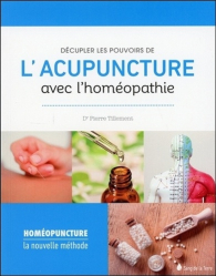 Décupler les pouvoirs de l'acupuncture avec l'homéopathie. La nouvelle méthode homéopuncture
