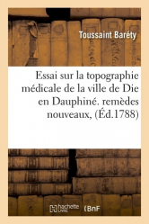 Essai sur la topographie médicale de la ville de Die en Dauphiné &amp;c. Indiquant des remèdes nouveaux