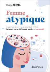 FEMME ATYPIQUE : HYPERSENSIBILITE, HAUT POTENTIEL, TDAH... FAITES DE VOTRE DIFFERENCE UNE FORCE AU TRAVAIL  | 