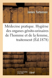 Médecine pratique. Hygiène des organes génito-urinaires de l'homme et de la femme, traitement