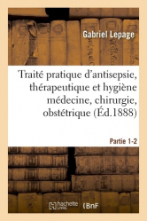 Traité pratique d'antisepsie, thérapeutique et hygiène médecine, chirurgie, obstétrique Partie 1-2