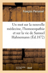 Un mot sur la nouvelle médecine, l'homoeopathie et sur la vie de Samuel Hahnemann, son fondateur