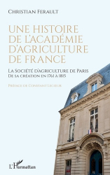 UNE HISTOIRE DE L'ACADEMIE D'AGRICULTURE DE FRANCE - LA SOCIETE D'AGRICULTURE DE PARIS DE SA CREATIO 